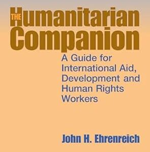 THE HUMANITARIAN COMPANION A GUIDE FOR INTERNATIONAL AID, DEVELOPMENT AND HUMAN RIGHTS WORKERS