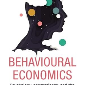 BEHAVIOURAL ECONOMICS PSYCHOLOGY, NEUROSCIENCE, AND THE HUMAN SIDE OF ECONOMICS
